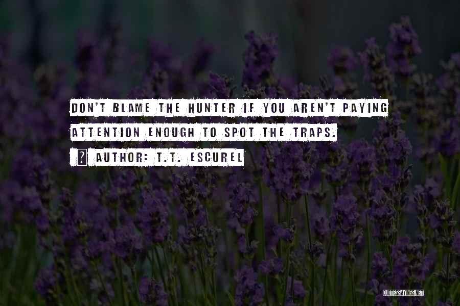 T.T. Escurel Quotes: Don't Blame The Hunter If You Aren't Paying Attention Enough To Spot The Traps.