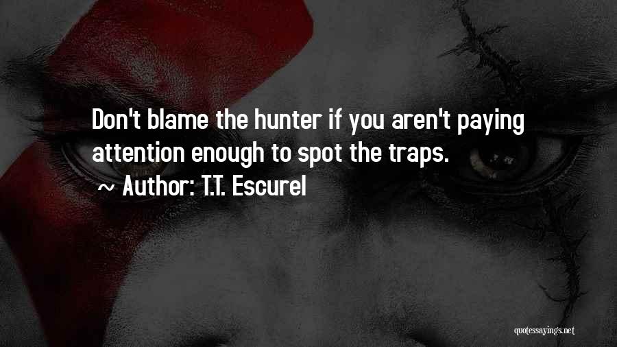 T.T. Escurel Quotes: Don't Blame The Hunter If You Aren't Paying Attention Enough To Spot The Traps.