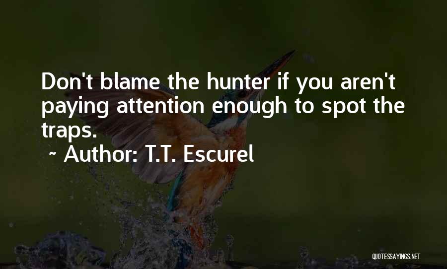 T.T. Escurel Quotes: Don't Blame The Hunter If You Aren't Paying Attention Enough To Spot The Traps.