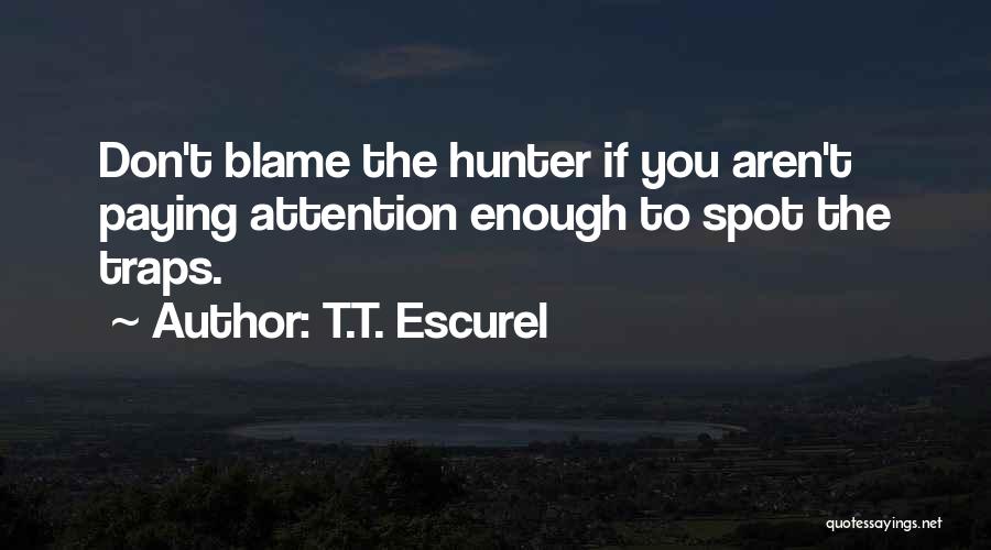 T.T. Escurel Quotes: Don't Blame The Hunter If You Aren't Paying Attention Enough To Spot The Traps.