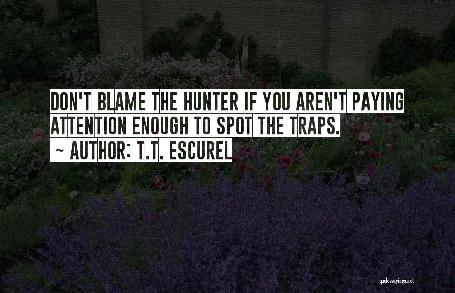 T.T. Escurel Quotes: Don't Blame The Hunter If You Aren't Paying Attention Enough To Spot The Traps.