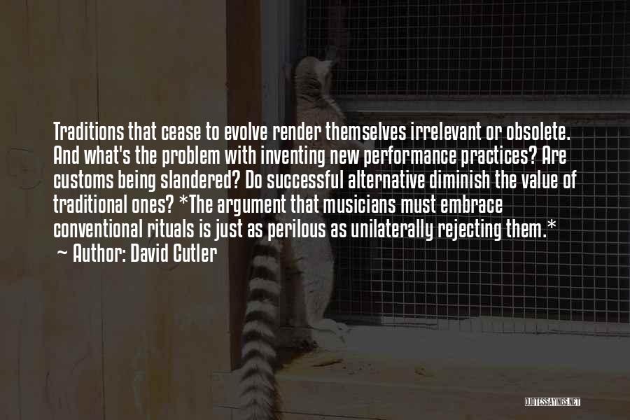 David Cutler Quotes: Traditions That Cease To Evolve Render Themselves Irrelevant Or Obsolete. And What's The Problem With Inventing New Performance Practices? Are