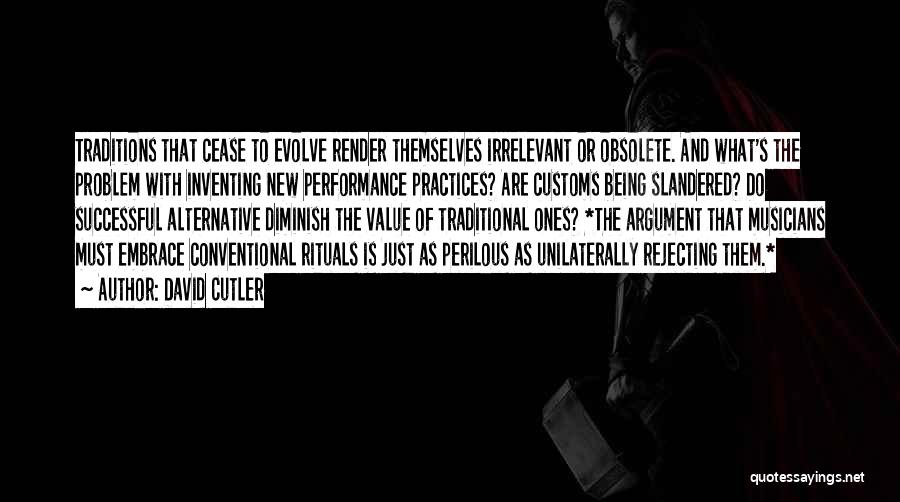 David Cutler Quotes: Traditions That Cease To Evolve Render Themselves Irrelevant Or Obsolete. And What's The Problem With Inventing New Performance Practices? Are