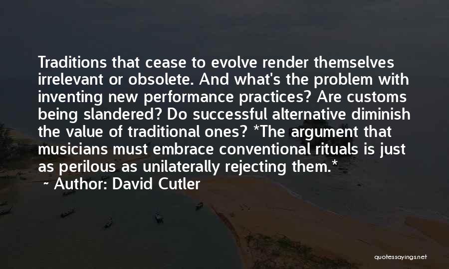 David Cutler Quotes: Traditions That Cease To Evolve Render Themselves Irrelevant Or Obsolete. And What's The Problem With Inventing New Performance Practices? Are