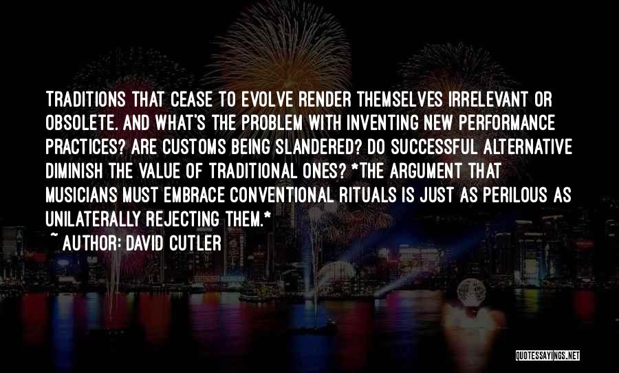 David Cutler Quotes: Traditions That Cease To Evolve Render Themselves Irrelevant Or Obsolete. And What's The Problem With Inventing New Performance Practices? Are