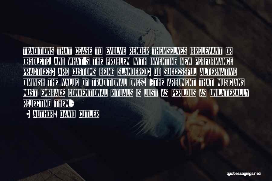 David Cutler Quotes: Traditions That Cease To Evolve Render Themselves Irrelevant Or Obsolete. And What's The Problem With Inventing New Performance Practices? Are