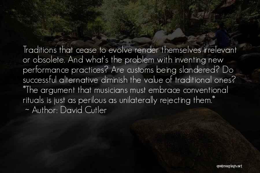 David Cutler Quotes: Traditions That Cease To Evolve Render Themselves Irrelevant Or Obsolete. And What's The Problem With Inventing New Performance Practices? Are