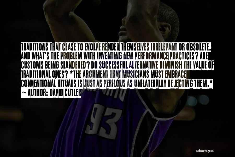 David Cutler Quotes: Traditions That Cease To Evolve Render Themselves Irrelevant Or Obsolete. And What's The Problem With Inventing New Performance Practices? Are