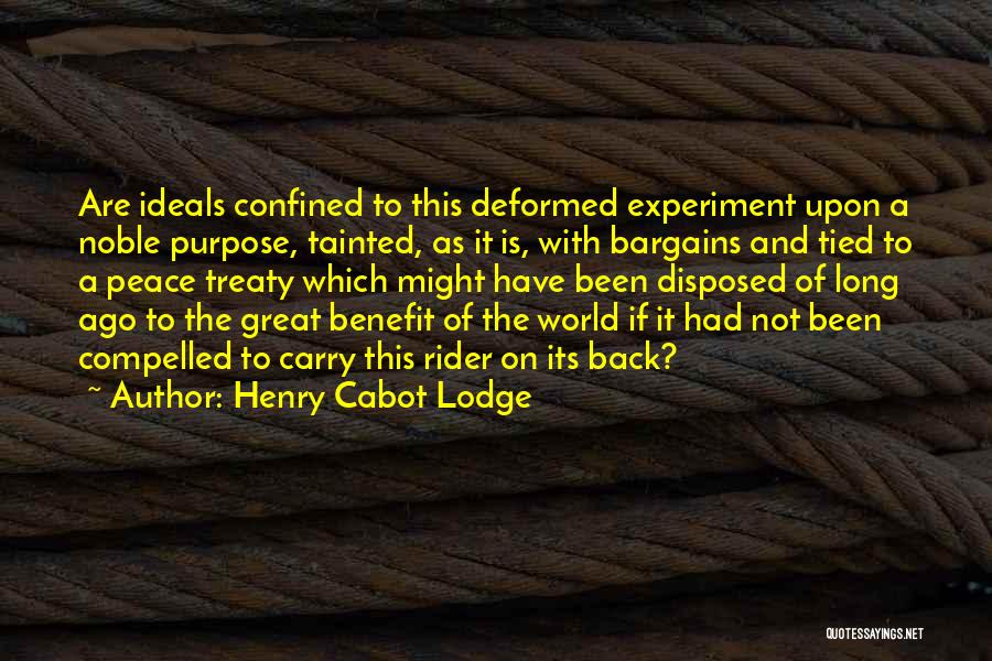Henry Cabot Lodge Quotes: Are Ideals Confined To This Deformed Experiment Upon A Noble Purpose, Tainted, As It Is, With Bargains And Tied To