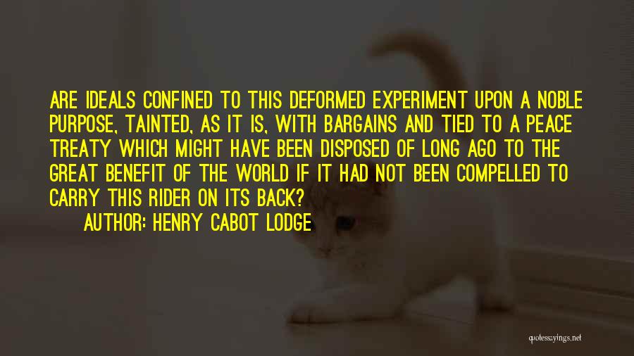 Henry Cabot Lodge Quotes: Are Ideals Confined To This Deformed Experiment Upon A Noble Purpose, Tainted, As It Is, With Bargains And Tied To