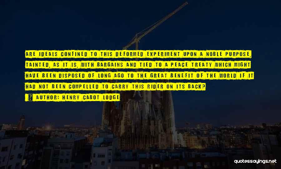 Henry Cabot Lodge Quotes: Are Ideals Confined To This Deformed Experiment Upon A Noble Purpose, Tainted, As It Is, With Bargains And Tied To