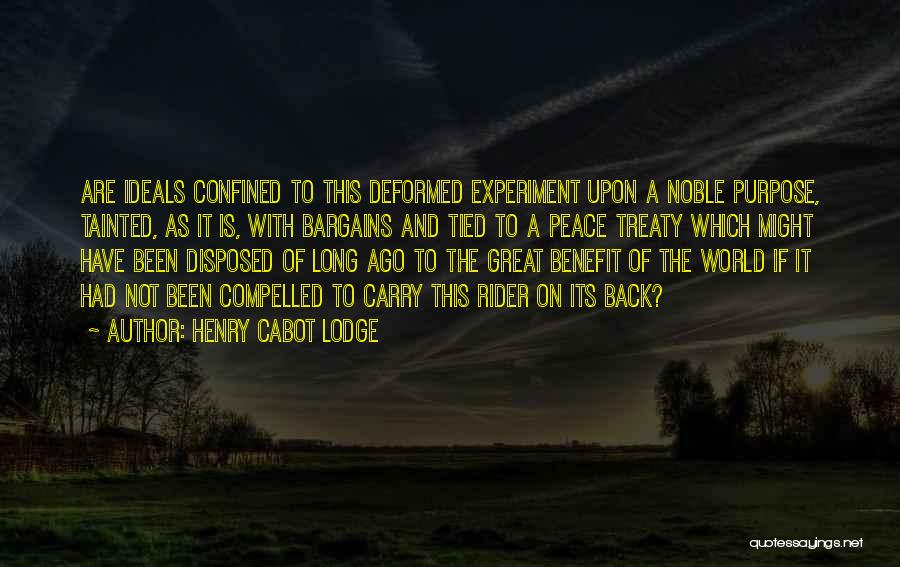 Henry Cabot Lodge Quotes: Are Ideals Confined To This Deformed Experiment Upon A Noble Purpose, Tainted, As It Is, With Bargains And Tied To