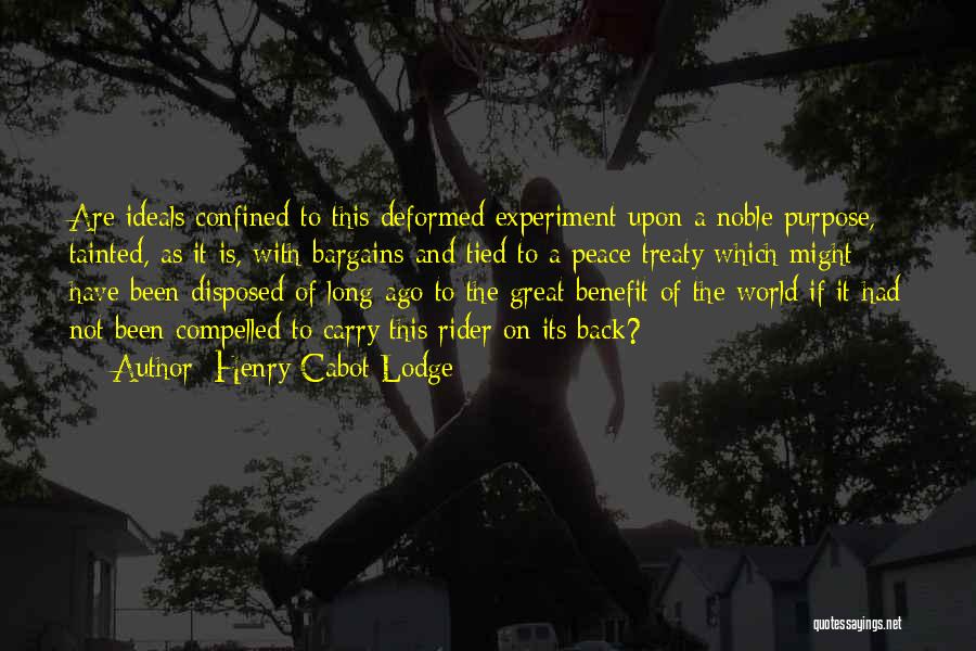 Henry Cabot Lodge Quotes: Are Ideals Confined To This Deformed Experiment Upon A Noble Purpose, Tainted, As It Is, With Bargains And Tied To