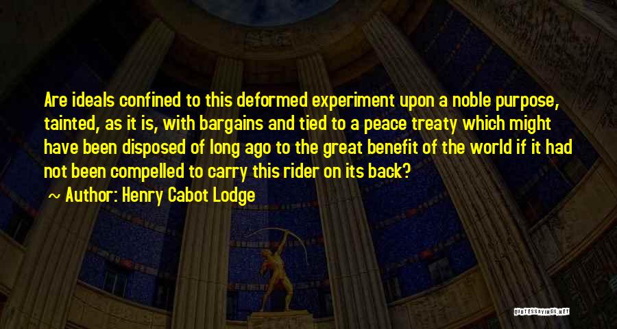Henry Cabot Lodge Quotes: Are Ideals Confined To This Deformed Experiment Upon A Noble Purpose, Tainted, As It Is, With Bargains And Tied To