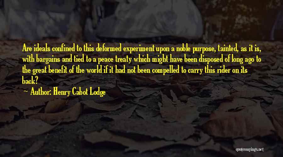 Henry Cabot Lodge Quotes: Are Ideals Confined To This Deformed Experiment Upon A Noble Purpose, Tainted, As It Is, With Bargains And Tied To