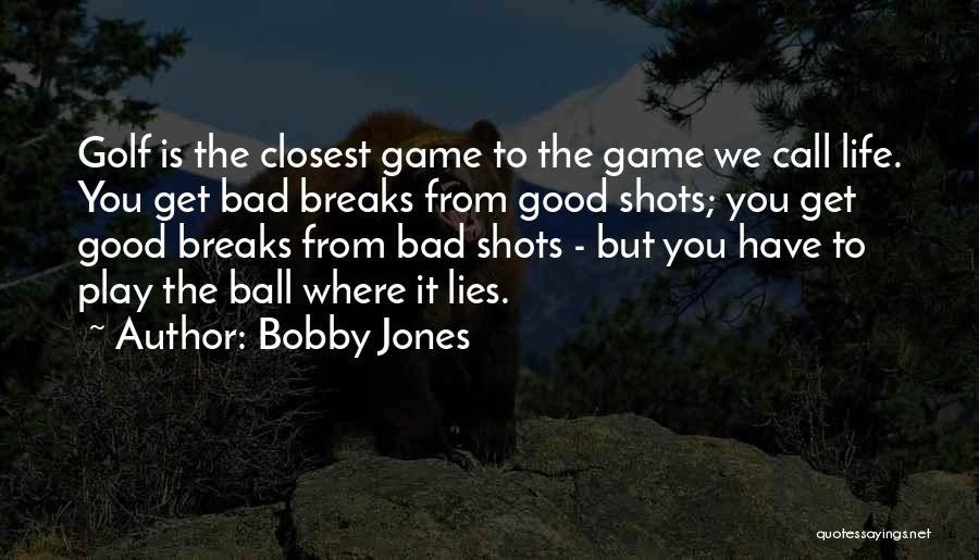 Bobby Jones Quotes: Golf Is The Closest Game To The Game We Call Life. You Get Bad Breaks From Good Shots; You Get