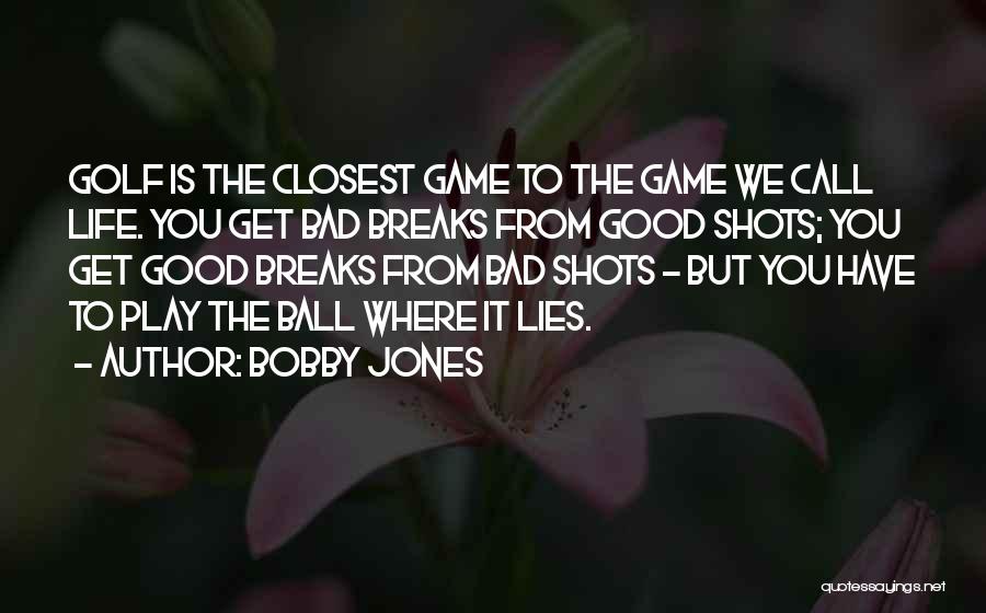 Bobby Jones Quotes: Golf Is The Closest Game To The Game We Call Life. You Get Bad Breaks From Good Shots; You Get