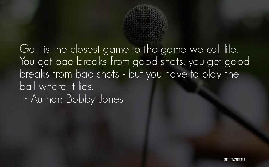 Bobby Jones Quotes: Golf Is The Closest Game To The Game We Call Life. You Get Bad Breaks From Good Shots; You Get