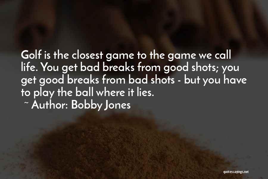 Bobby Jones Quotes: Golf Is The Closest Game To The Game We Call Life. You Get Bad Breaks From Good Shots; You Get