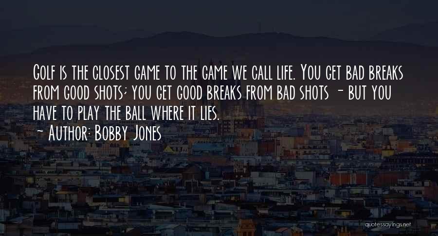 Bobby Jones Quotes: Golf Is The Closest Game To The Game We Call Life. You Get Bad Breaks From Good Shots; You Get