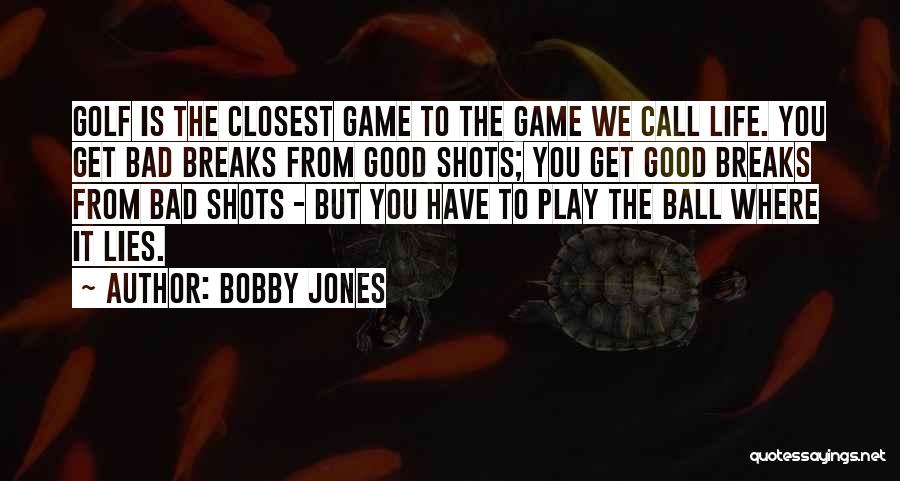 Bobby Jones Quotes: Golf Is The Closest Game To The Game We Call Life. You Get Bad Breaks From Good Shots; You Get