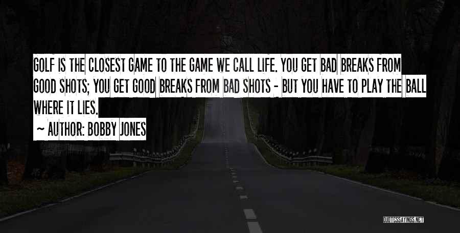 Bobby Jones Quotes: Golf Is The Closest Game To The Game We Call Life. You Get Bad Breaks From Good Shots; You Get