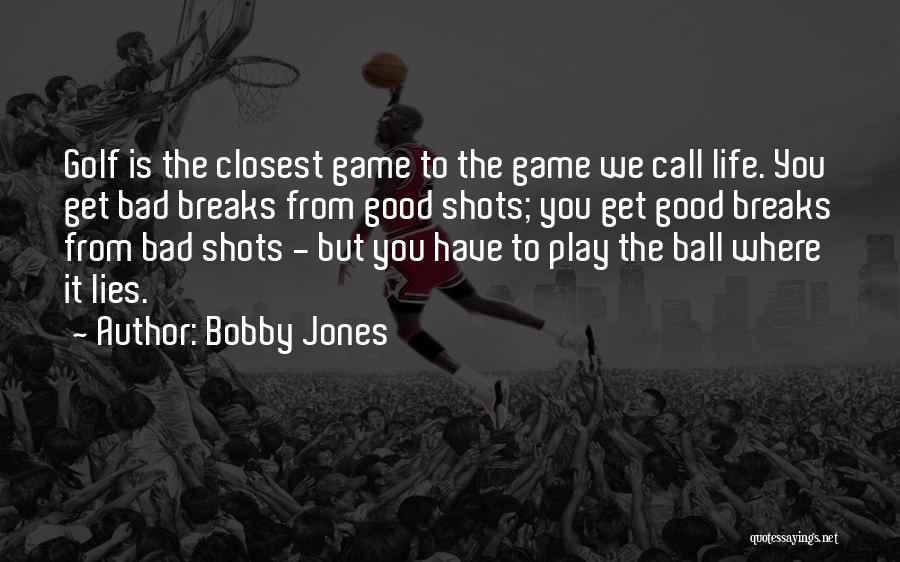 Bobby Jones Quotes: Golf Is The Closest Game To The Game We Call Life. You Get Bad Breaks From Good Shots; You Get