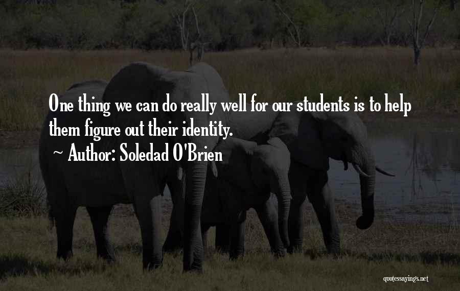 Soledad O'Brien Quotes: One Thing We Can Do Really Well For Our Students Is To Help Them Figure Out Their Identity.