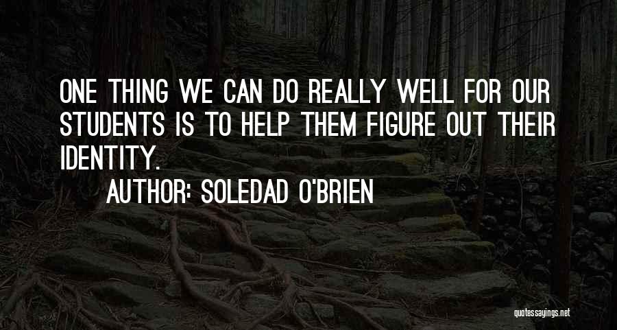 Soledad O'Brien Quotes: One Thing We Can Do Really Well For Our Students Is To Help Them Figure Out Their Identity.