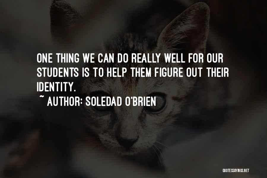 Soledad O'Brien Quotes: One Thing We Can Do Really Well For Our Students Is To Help Them Figure Out Their Identity.