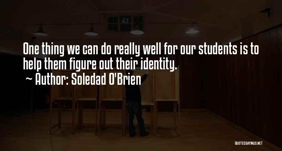 Soledad O'Brien Quotes: One Thing We Can Do Really Well For Our Students Is To Help Them Figure Out Their Identity.