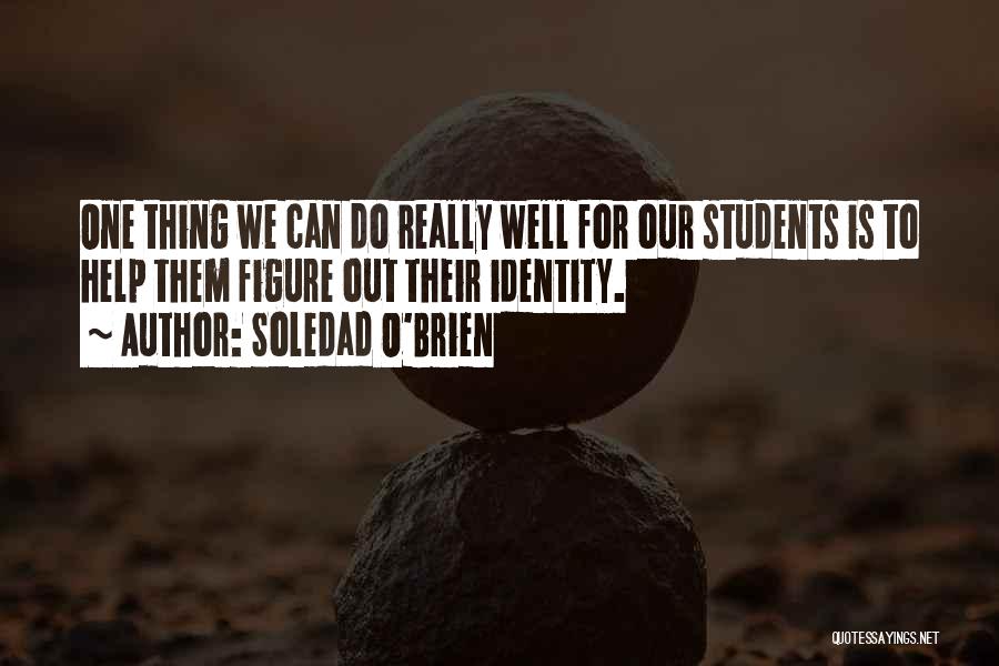 Soledad O'Brien Quotes: One Thing We Can Do Really Well For Our Students Is To Help Them Figure Out Their Identity.