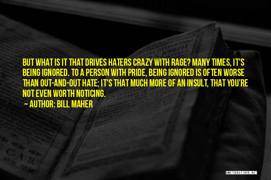 Bill Maher Quotes: But What Is It That Drives Haters Crazy With Rage? Many Times, It's Being Ignored. To A Person With Pride,