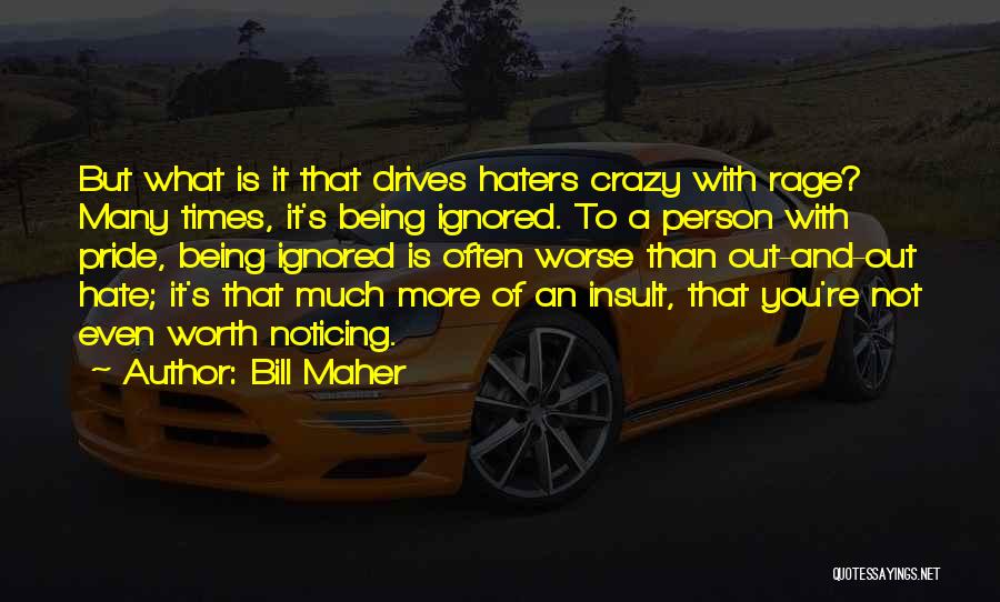 Bill Maher Quotes: But What Is It That Drives Haters Crazy With Rage? Many Times, It's Being Ignored. To A Person With Pride,