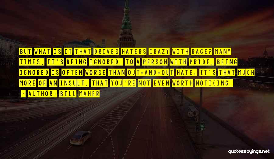 Bill Maher Quotes: But What Is It That Drives Haters Crazy With Rage? Many Times, It's Being Ignored. To A Person With Pride,