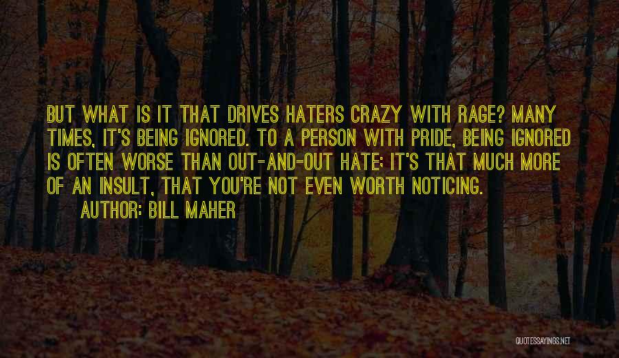Bill Maher Quotes: But What Is It That Drives Haters Crazy With Rage? Many Times, It's Being Ignored. To A Person With Pride,