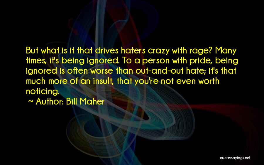 Bill Maher Quotes: But What Is It That Drives Haters Crazy With Rage? Many Times, It's Being Ignored. To A Person With Pride,