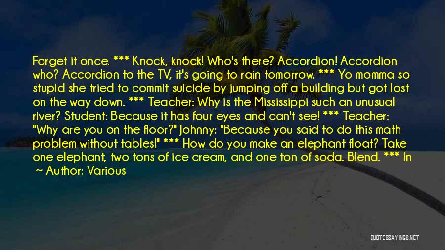 Various Quotes: Forget It Once. *** Knock, Knock! Who's There? Accordion! Accordion Who? Accordion To The Tv, It's Going To Rain Tomorrow.