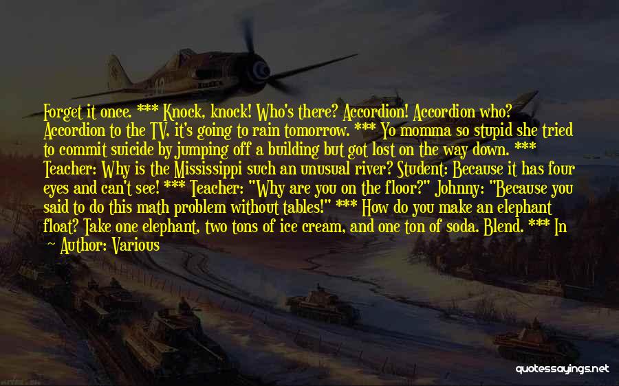 Various Quotes: Forget It Once. *** Knock, Knock! Who's There? Accordion! Accordion Who? Accordion To The Tv, It's Going To Rain Tomorrow.