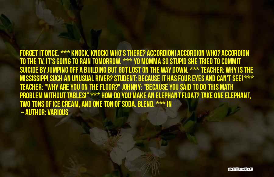 Various Quotes: Forget It Once. *** Knock, Knock! Who's There? Accordion! Accordion Who? Accordion To The Tv, It's Going To Rain Tomorrow.