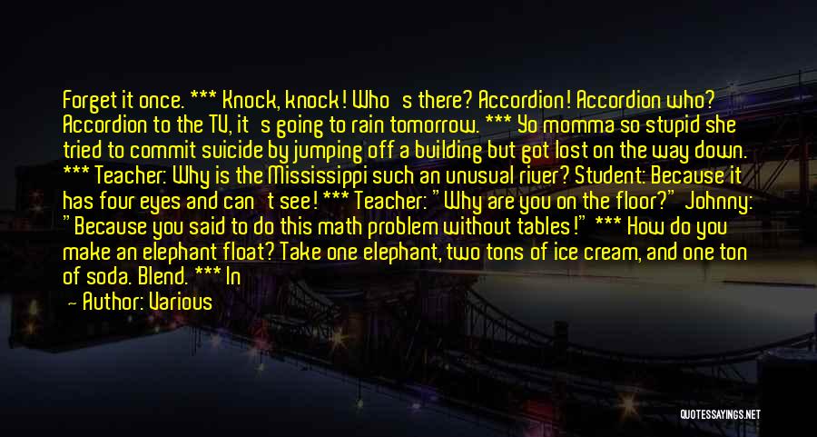 Various Quotes: Forget It Once. *** Knock, Knock! Who's There? Accordion! Accordion Who? Accordion To The Tv, It's Going To Rain Tomorrow.