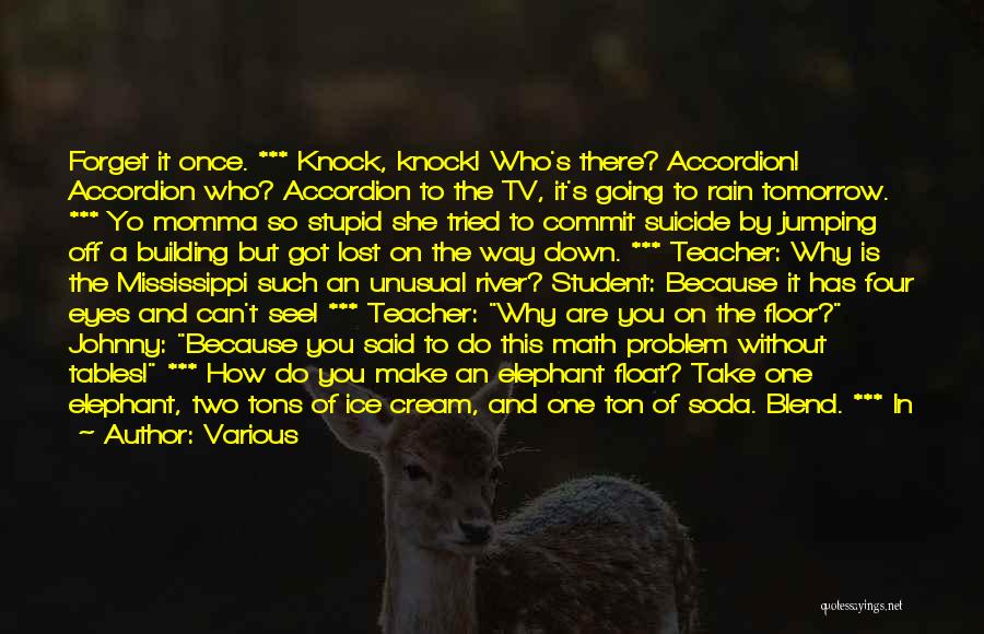 Various Quotes: Forget It Once. *** Knock, Knock! Who's There? Accordion! Accordion Who? Accordion To The Tv, It's Going To Rain Tomorrow.