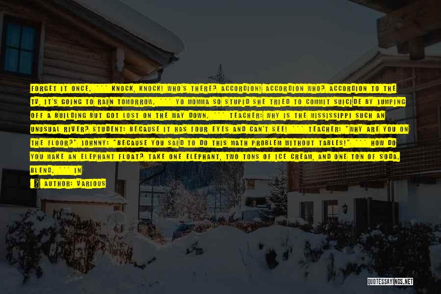 Various Quotes: Forget It Once. *** Knock, Knock! Who's There? Accordion! Accordion Who? Accordion To The Tv, It's Going To Rain Tomorrow.