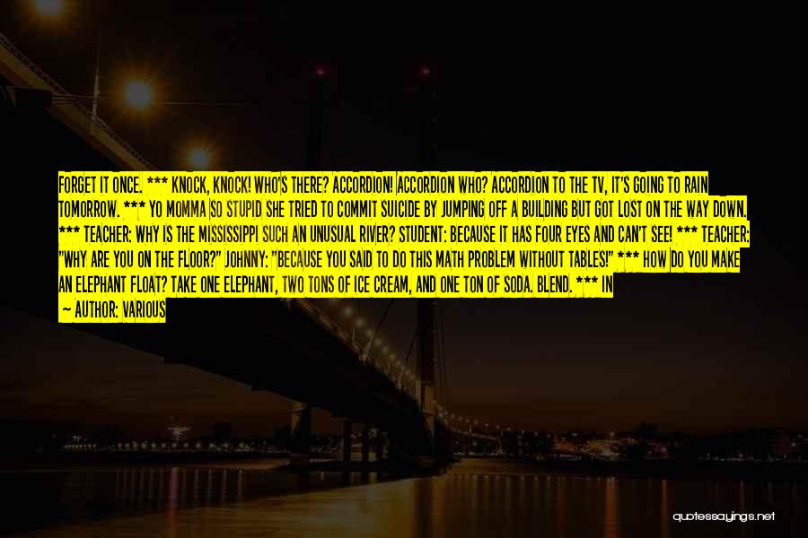 Various Quotes: Forget It Once. *** Knock, Knock! Who's There? Accordion! Accordion Who? Accordion To The Tv, It's Going To Rain Tomorrow.