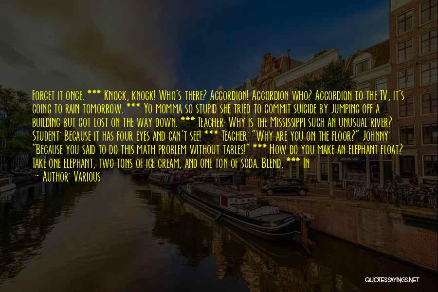 Various Quotes: Forget It Once. *** Knock, Knock! Who's There? Accordion! Accordion Who? Accordion To The Tv, It's Going To Rain Tomorrow.