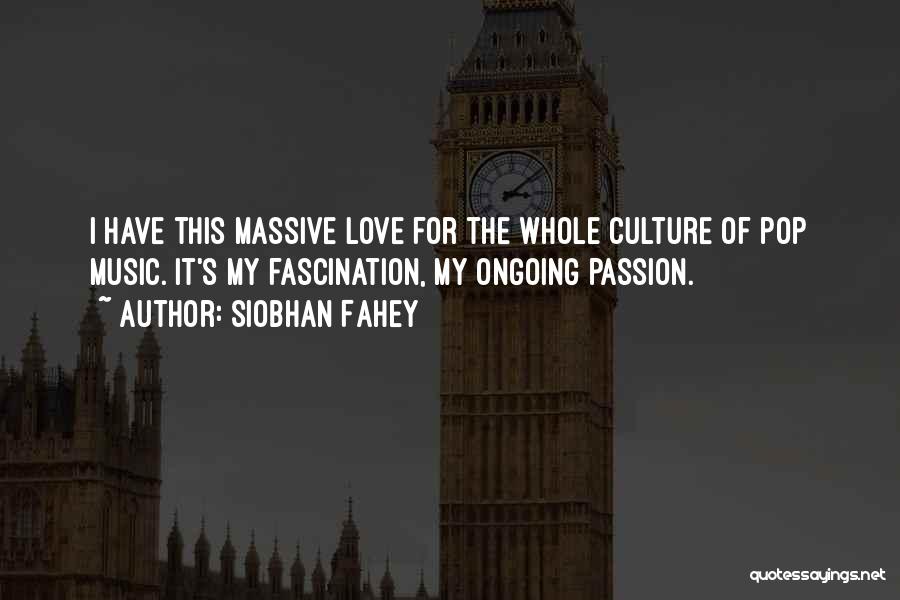 Siobhan Fahey Quotes: I Have This Massive Love For The Whole Culture Of Pop Music. It's My Fascination, My Ongoing Passion.