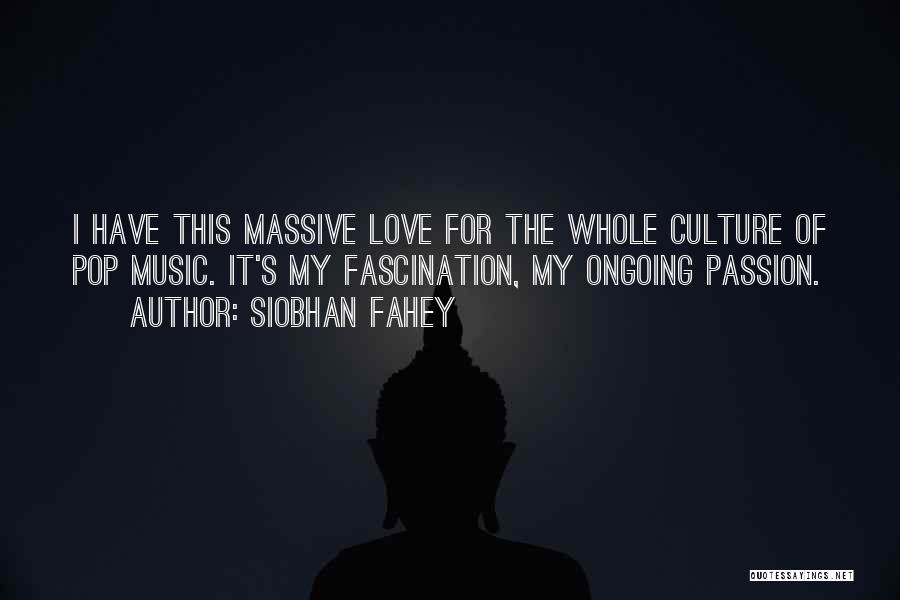 Siobhan Fahey Quotes: I Have This Massive Love For The Whole Culture Of Pop Music. It's My Fascination, My Ongoing Passion.