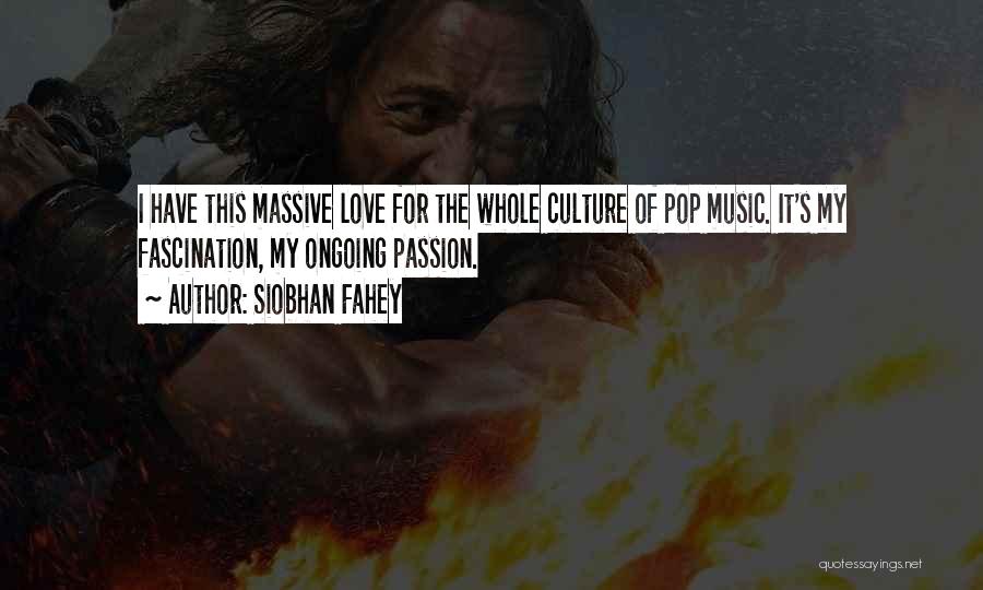 Siobhan Fahey Quotes: I Have This Massive Love For The Whole Culture Of Pop Music. It's My Fascination, My Ongoing Passion.