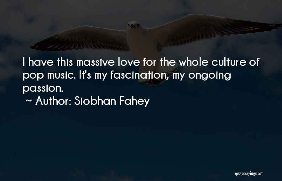 Siobhan Fahey Quotes: I Have This Massive Love For The Whole Culture Of Pop Music. It's My Fascination, My Ongoing Passion.