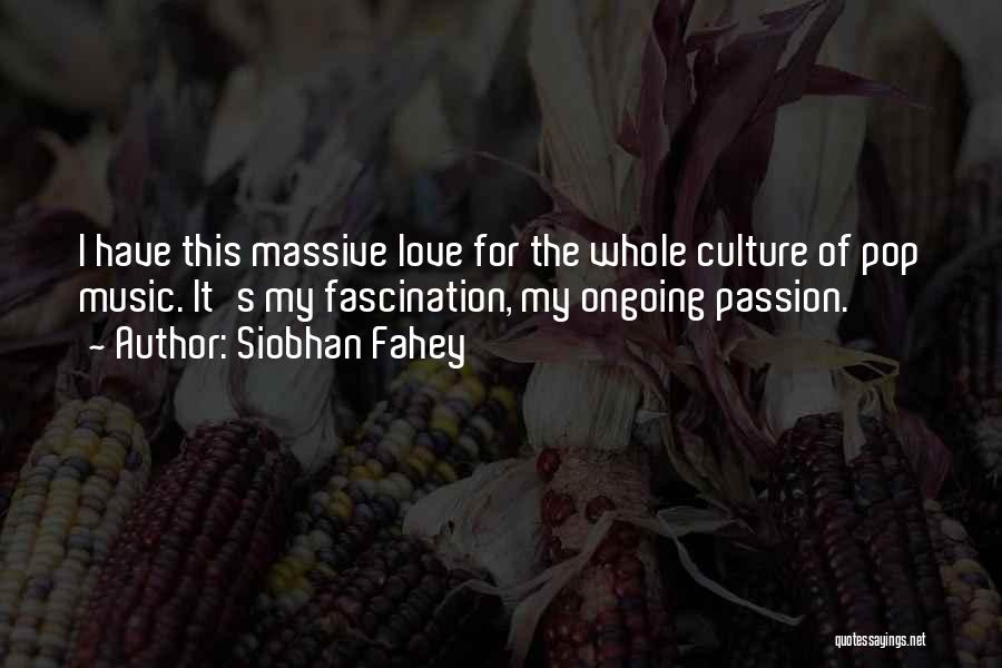 Siobhan Fahey Quotes: I Have This Massive Love For The Whole Culture Of Pop Music. It's My Fascination, My Ongoing Passion.